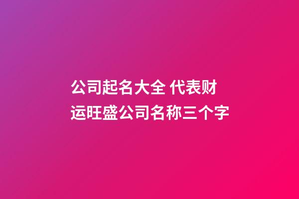 公司起名大全 代表财运旺盛公司名称三个字-第1张-公司起名-玄机派